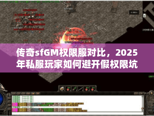 传奇sfGM权限服对比,2025年私服玩家如何避开假权限坑? 传奇sfGM权限服对比,2025年私服玩家如何避开假权限坑?
