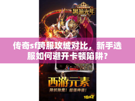传奇sf跨服攻城对比，新手选服如何避开卡顿陷阱？