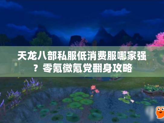 天龙八部私服低消费服哪家强？零氪微氪党翻身攻略