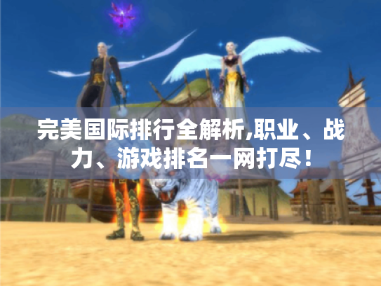 完美国际排行全解析,职业、战力、游戏排名一网打尽! 完美国际排行全解析,职业、战力、游戏排名一网打尽!