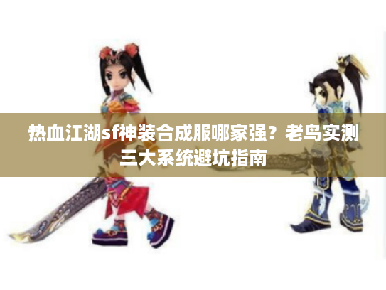热血江湖sf神装合成服哪家强?老鸟实测三大系统避坑指南 热血江湖sf神装合成服哪家强?老鸟实测三大系统避坑指南