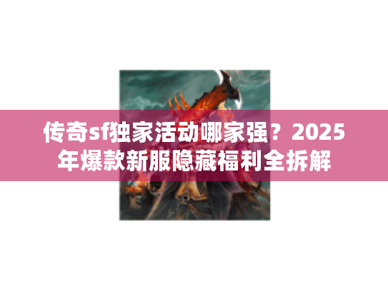 传奇sf独家活动哪家强？2025年爆款新服隐藏福利全拆解