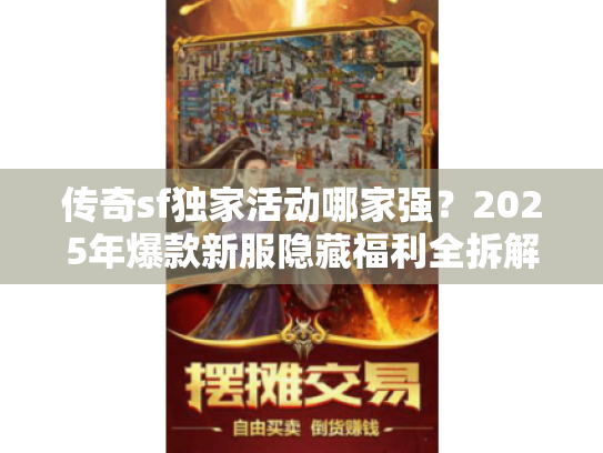传奇sf独家活动哪家强？2025年爆款新服隐藏福利全拆解
