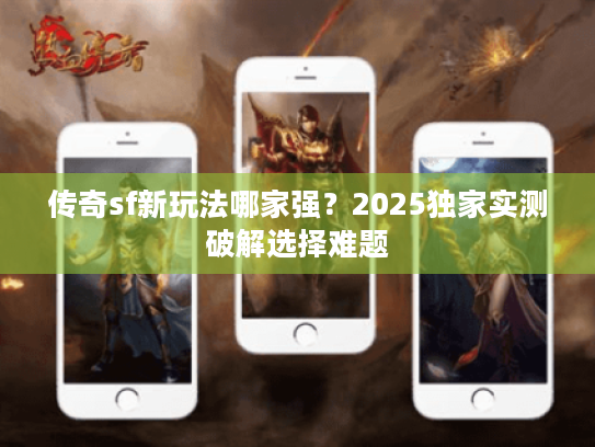 传奇sf新玩法哪家强?2025独家实测破解选择难题 传奇sf新玩法哪家强?2025独家实测破解选择难题