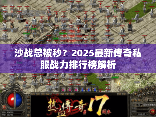 沙战总被秒?2025最新传奇私服战力排行榜解析 沙战总被秒?2025最新传奇私服战力排行榜解析