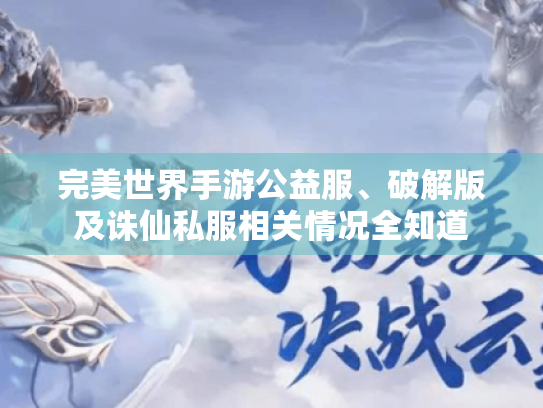 完美世界手游公益服、破解版及诛仙私服相关情况全知道 完美世界手游公益服、破解版及诛仙私服相关情况全知道