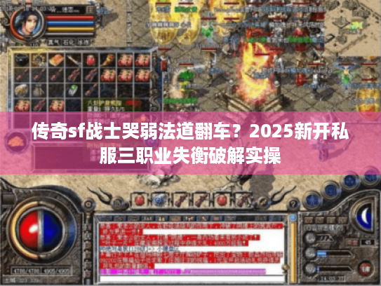 传奇sf战士哭弱法道翻车?2025新开私服三职业失衡破解实操 传奇sf战士哭弱法道翻车?2025新开私服三职业失衡破解实操