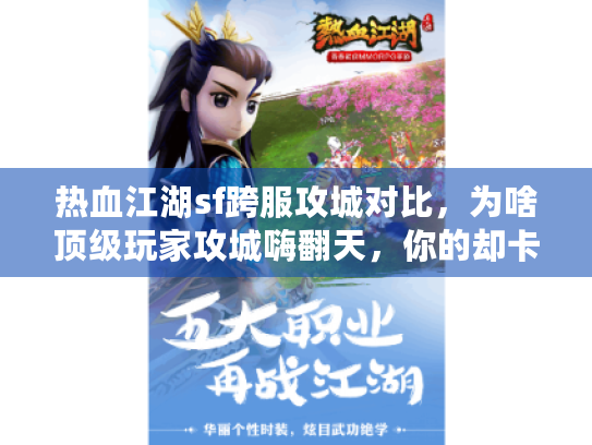 热血江湖sf跨服攻城对比,为啥顶级玩家攻城嗨翻天,你的却卡到吐血? 热血江湖sf跨服攻城对比,为啥顶级玩家攻城嗨翻天,你的却卡到吐血?