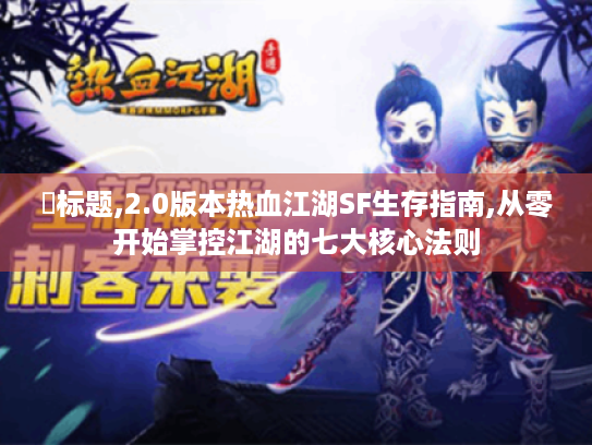 ▶标题,2.0版本热血江湖SF生存指南,从零开始掌控江湖的七大核心法则 ▶标题,2.0版本热血江湖SF生存指南,从零开始掌控江湖的七大核心法则