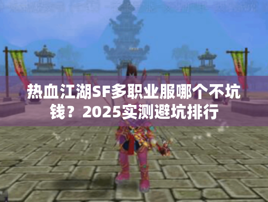 热血江湖SF多职业服哪个不坑钱?2025实测避坑排行 热血江湖SF多职业服哪个不坑钱?2025实测避坑排行