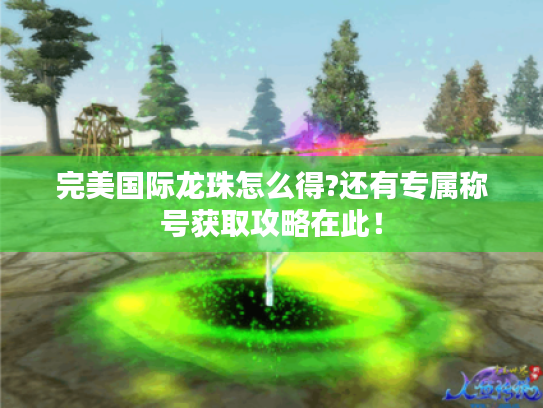 完美国际龙珠怎么得?还有专属称号获取攻略在此! 完美国际龙珠怎么得?还有专属称号获取攻略在此!