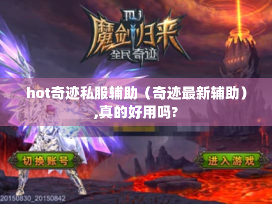hot奇迹私服辅助(奇迹最新辅助),真的好用吗? hot奇迹私服辅助(奇迹最新辅助),真的好用吗?