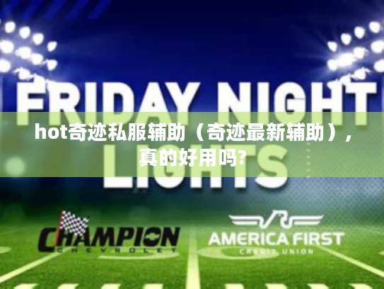 hot奇迹私服辅助(奇迹最新辅助),真的好用吗? hot奇迹私服辅助(奇迹最新辅助),真的好用吗?