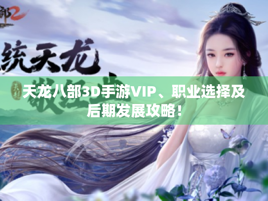 天龙八部3D手游VIP、职业选择及后期发展攻略! 天龙八部3D手游VIP、职业选择及后期发展攻略!
