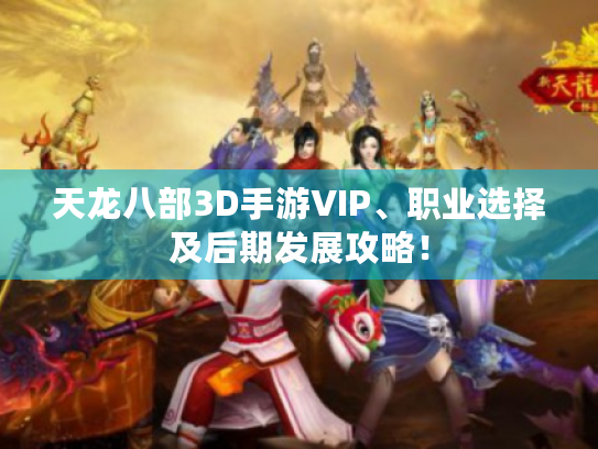 天龙八部3D手游VIP、职业选择及后期发展攻略! 天龙八部3D手游VIP、职业选择及后期发展攻略!