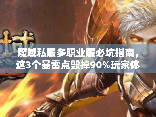 魔域私服多职业服必坑指南,这3个暴雷点毁掉90%玩家体验 魔域私服多职业服必坑指南,这3个暴雷点毁掉90%玩家体验