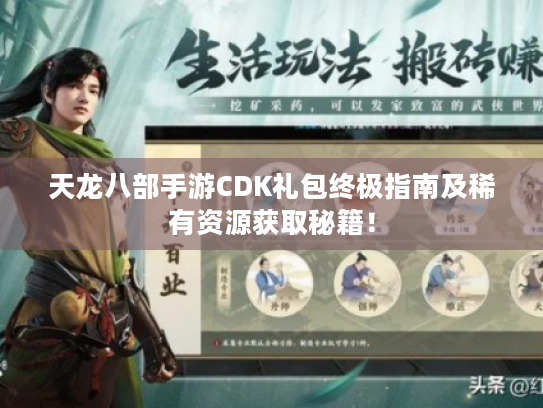 天龙八部手游CDK礼包终极指南及稀有资源获取秘籍！