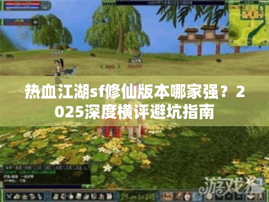 热血江湖sf修仙版本哪家强？2025深度横评避坑指南