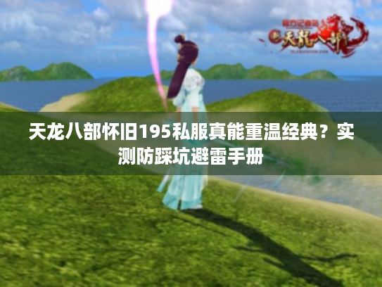天龙八部怀旧195私服真能重温经典?实测防踩坑避雷手册 天龙八部怀旧195私服真能重温经典?实测防踩坑避雷手册