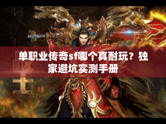 单职业传奇sf哪个真耐玩?独家避坑实测手册 单职业传奇sf哪个真耐玩?独家避坑实测手册
