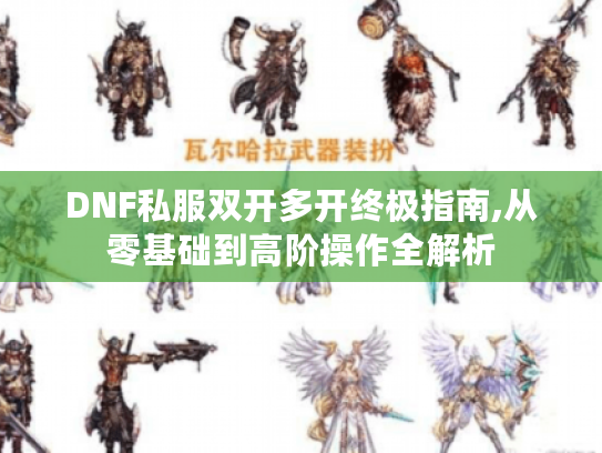 DNF私服双开多开终极指南,从零基础到高阶操作全解析 DNF私服双开多开终极指南,从零基础到高阶操作全解析