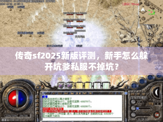传奇sf2025新版评测,新手怎么躲开坑爹私服不掉坑? 传奇sf2025新版评测,新手怎么躲开坑爹私服不掉坑?