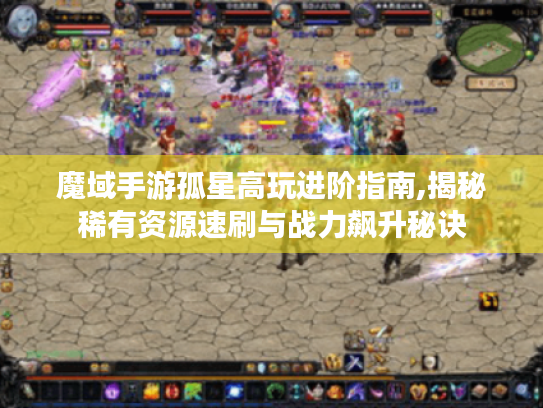 魔域手游孤星高玩进阶指南,揭秘稀有资源速刷与战力飙升秘诀 魔域手游孤星高玩进阶指南,揭秘稀有资源速刷与战力飙升秘诀