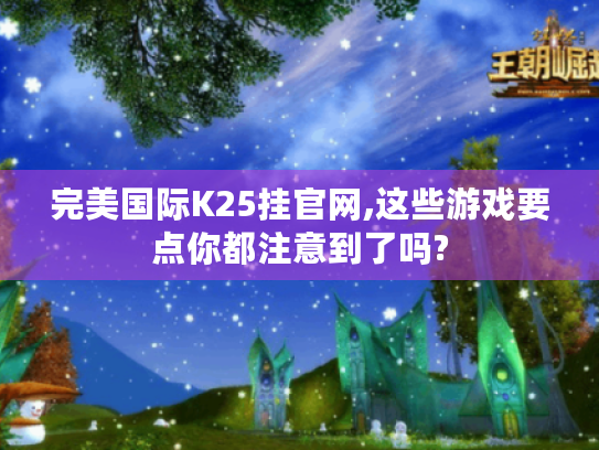 完美国际K25挂官网,这些游戏要点你都注意到了吗? 完美国际K25挂官网,这些游戏要点你都注意到了吗?