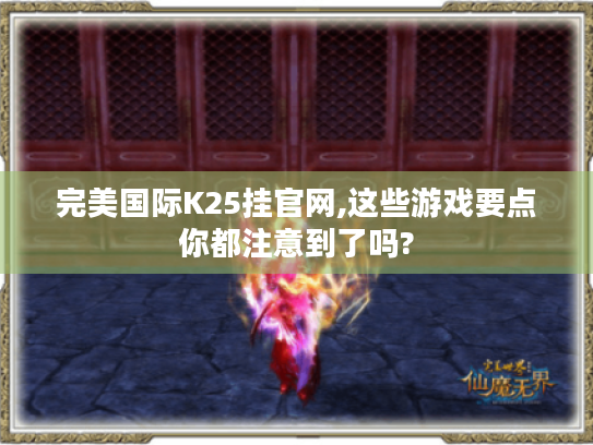 完美国际K25挂官网,这些游戏要点你都注意到了吗? 完美国际K25挂官网,这些游戏要点你都注意到了吗?