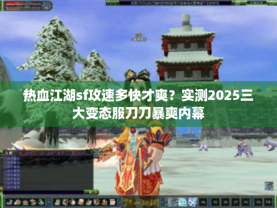 热血江湖sf攻速多快才爽?实测2025三大变态服刀刀暴爽内幕 热血江湖sf攻速多快才爽?实测2025三大变态服刀刀暴爽内幕