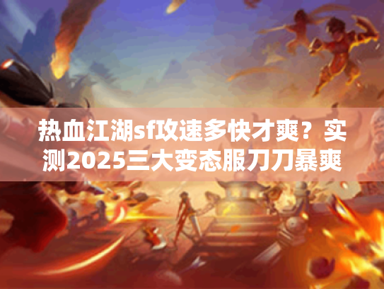 热血江湖sf攻速多快才爽?实测2025三大变态服刀刀暴爽内幕 热血江湖sf攻速多快才爽?实测2025三大变态服刀刀暴爽内幕