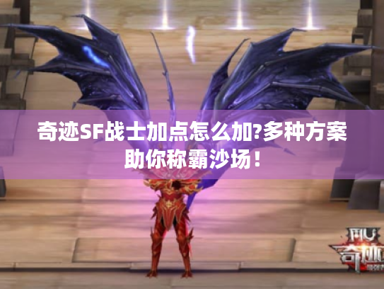 奇迹SF战士加点怎么加?多种方案助你称霸沙场! 奇迹SF战士加点怎么加?多种方案助你称霸沙场!