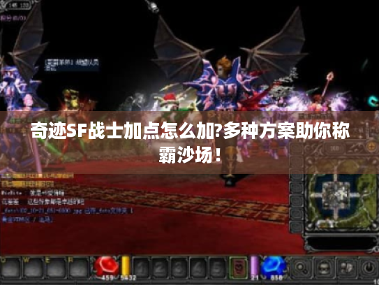 奇迹SF战士加点怎么加?多种方案助你称霸沙场! 奇迹SF战士加点怎么加?多种方案助你称霸沙场!