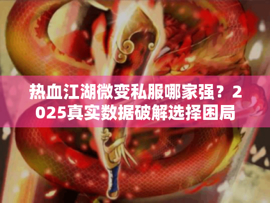 热血江湖微变私服哪家强?2025真实数据破解选择困局 热血江湖微变私服哪家强?2025真实数据破解选择困局