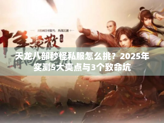 天龙八部秒怪私服怎么挑？2025年实测5大爽点与3个致命坑