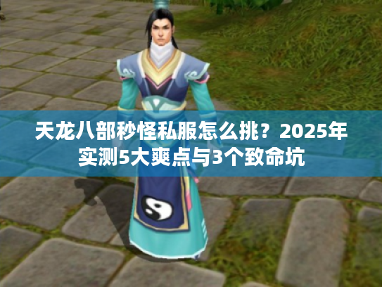 天龙八部秒怪私服怎么挑？2025年实测5大爽点与3个致命坑