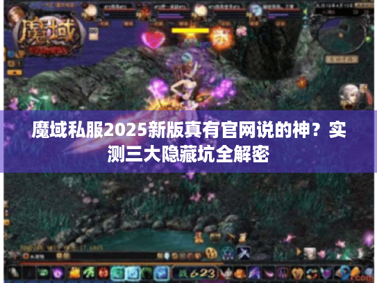 魔域私服2025新版真有官网说的神?实测三大隐藏坑全解密 魔域私服2025新版真有官网说的神?实测三大隐藏坑全解密