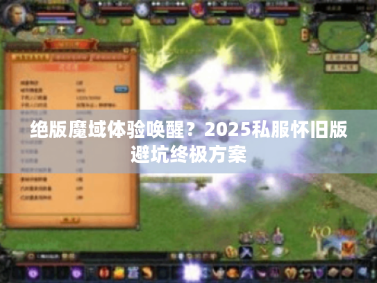 绝版魔域体验唤醒?2025私服怀旧版避坑终极方案 绝版魔域体验唤醒?2025私服怀旧版避坑终极方案