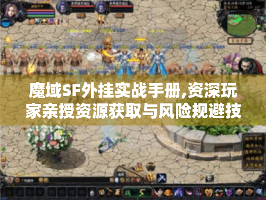魔域SF外挂实战手册,资深玩家亲授资源获取与风险规避技巧 魔域SF外挂实战手册,资深玩家亲授资源获取与风险规避技巧