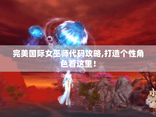 完美国际女巫师代码攻略,打造个性角色看这里！