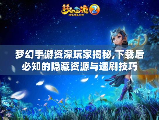 梦幻手游资深玩家揭秘,下载后必知的隐藏资源与速刷技巧 梦幻手游资深玩家揭秘,下载后必知的隐藏资源与速刷技巧