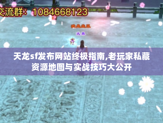 天龙sf发布网站终极指南,老玩家私藏资源地图与实战技巧大公开 天龙sf发布网站终极指南,老玩家私藏资源地图与实战技巧大公开