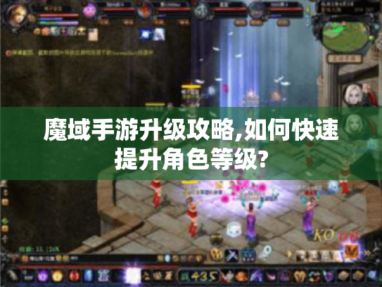 魔域手游升级攻略,如何快速提升角色等级? 魔域手游升级攻略,如何快速提升角色等级?