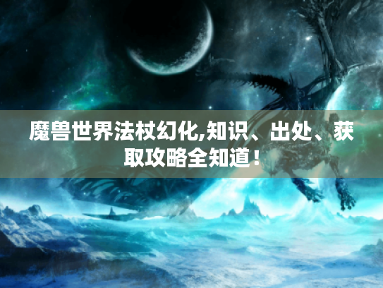 魔兽世界法杖幻化,知识、出处、获取攻略全知道! 魔兽世界法杖幻化,知识、出处、获取攻略全知道!