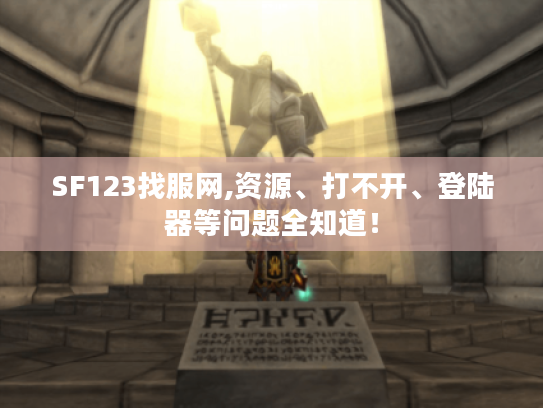 SF123找服网,资源、打不开、登陆器等问题全知道! SF123找服网,资源、打不开、登陆器等问题全知道!