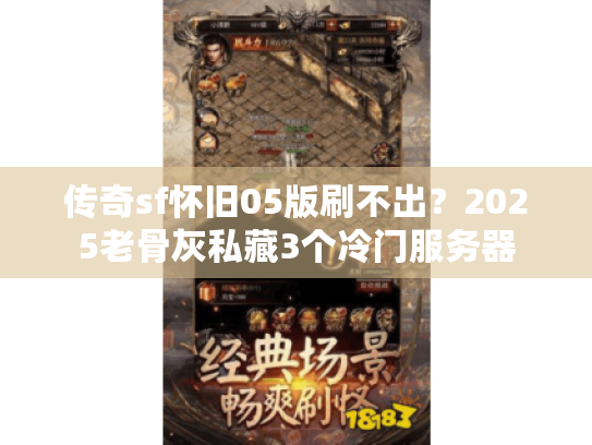 传奇sf怀旧05版刷不出?2025老骨灰私藏3个冷门服务器 传奇sf怀旧05版刷不出?2025老骨灰私藏3个冷门服务器