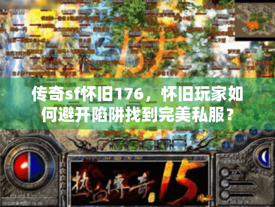 传奇sf怀旧176,怀旧玩家如何避开陷阱找到完美私服? 传奇sf怀旧176,怀旧玩家如何避开陷阱找到完美私服?