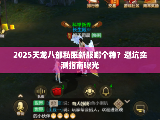 2025天龙八部私服新服哪个稳?避坑实测指南曝光 2025天龙八部私服新服哪个稳?避坑实测指南曝光