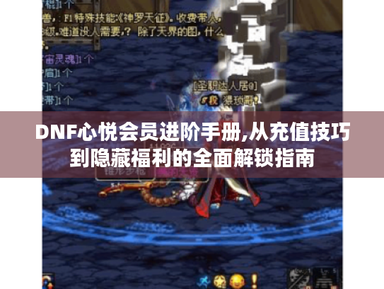 DNF心悦会员进阶手册,从充值技巧到隐藏福利的全面解锁指南 DNF心悦会员进阶手册,从充值技巧到隐藏福利的全面解锁指南