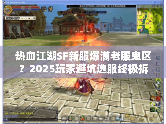 热血江湖SF新服爆满老服鬼区?2025玩家避坑选服终极拆解 热血江湖SF新服爆满老服鬼区?2025玩家避坑选服终极拆解